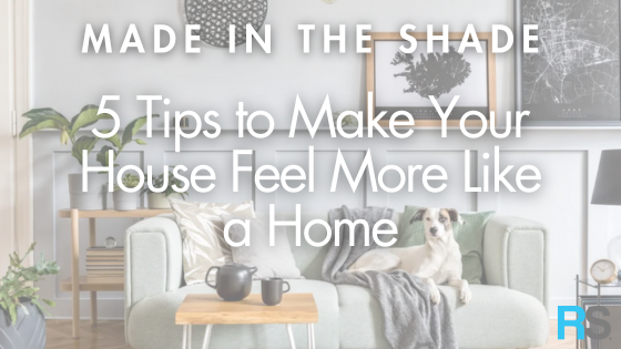 5 Tips to Make Your House Feel More Like a Home